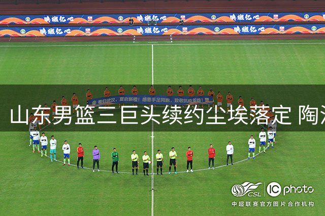 山东男篮三巨头续约尘埃落定 陶汉林领衔本土铁三角再战CBA